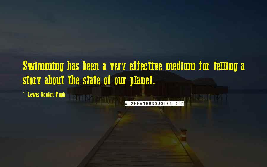 Lewis Gordon Pugh Quotes: Swimming has been a very effective medium for telling a story about the state of our planet.