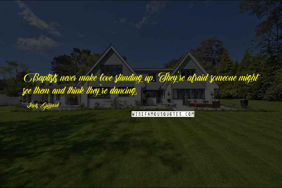 Lewis Grizzard Quotes: Baptists never make love standing up. They're afraid someone might see them and think they're dancing.
