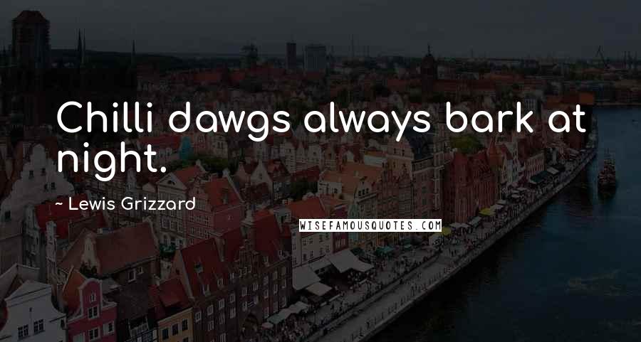 Lewis Grizzard Quotes: Chilli dawgs always bark at night.