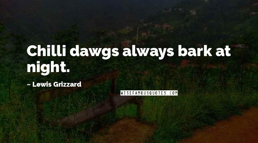 Lewis Grizzard Quotes: Chilli dawgs always bark at night.