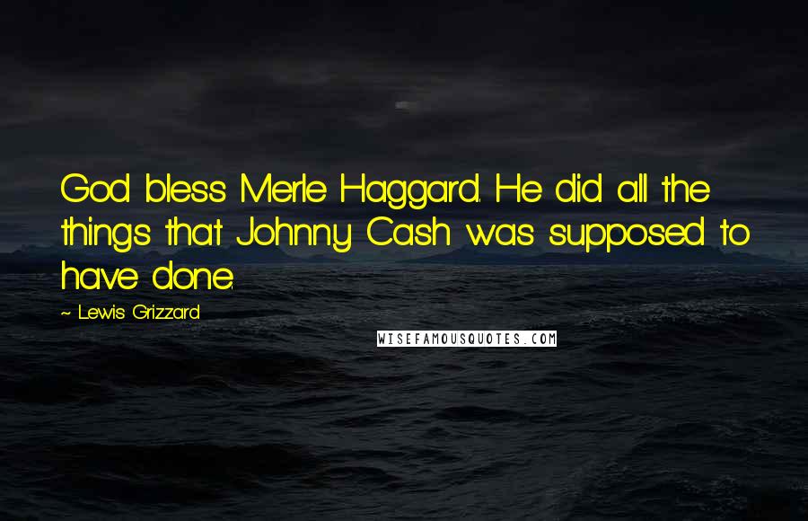 Lewis Grizzard Quotes: God bless Merle Haggard. He did all the things that Johnny Cash was supposed to have done.