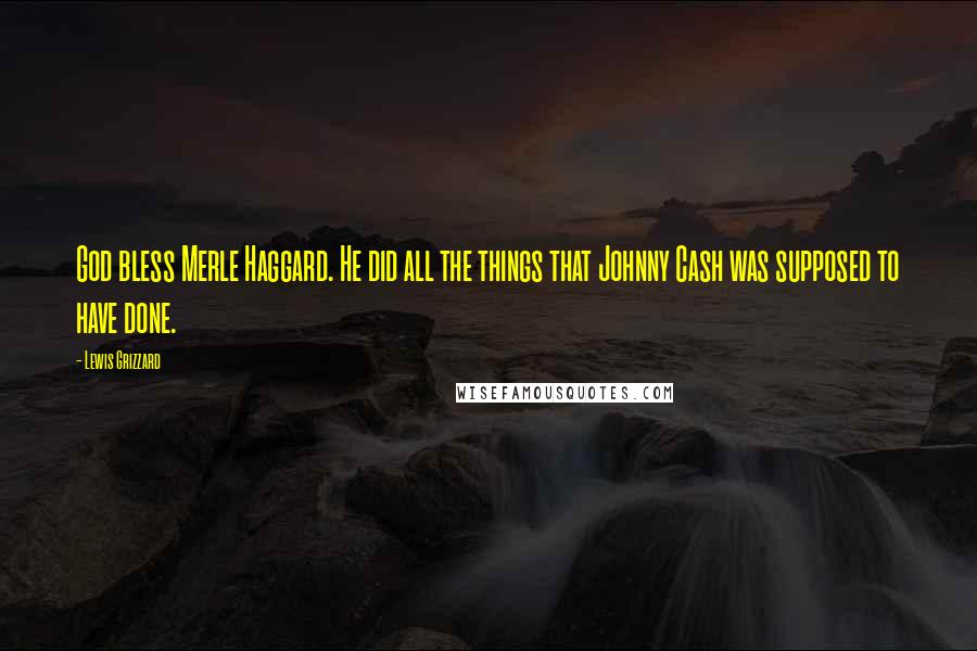 Lewis Grizzard Quotes: God bless Merle Haggard. He did all the things that Johnny Cash was supposed to have done.