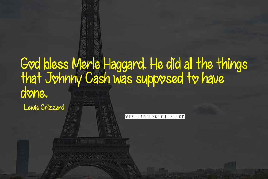 Lewis Grizzard Quotes: God bless Merle Haggard. He did all the things that Johnny Cash was supposed to have done.