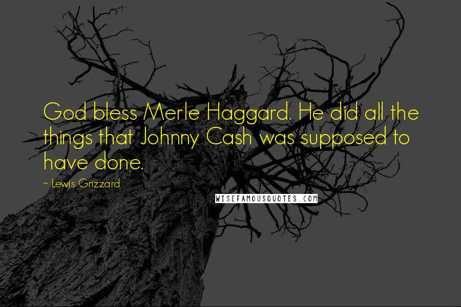 Lewis Grizzard Quotes: God bless Merle Haggard. He did all the things that Johnny Cash was supposed to have done.