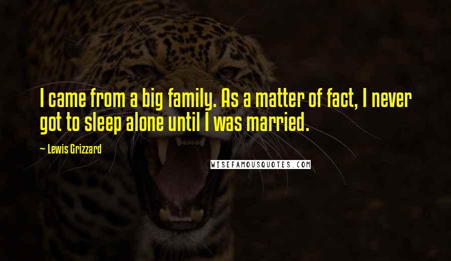 Lewis Grizzard Quotes: I came from a big family. As a matter of fact, I never got to sleep alone until I was married.