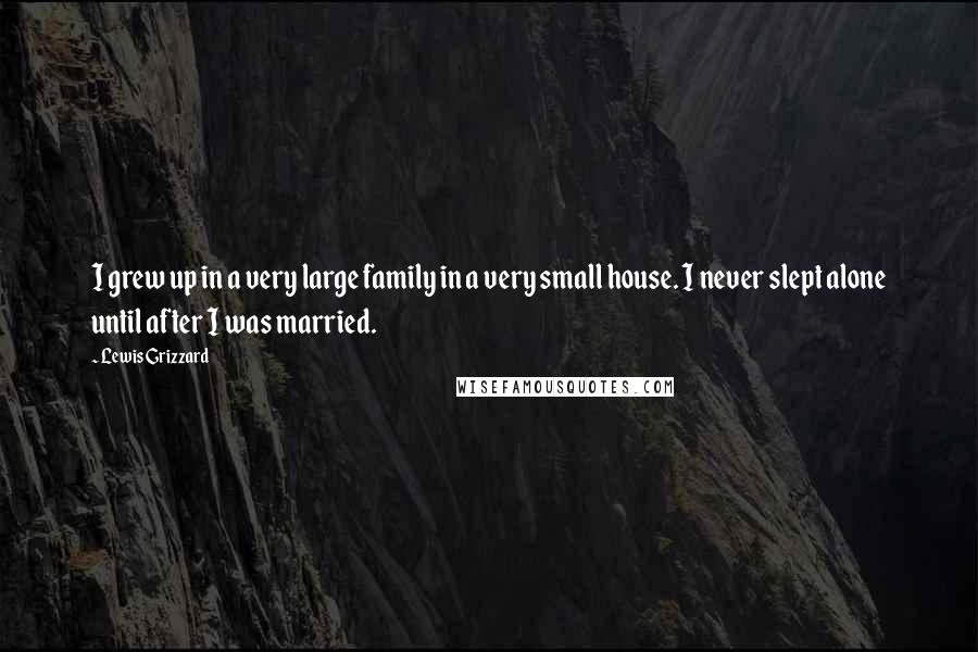 Lewis Grizzard Quotes: I grew up in a very large family in a very small house. I never slept alone until after I was married.