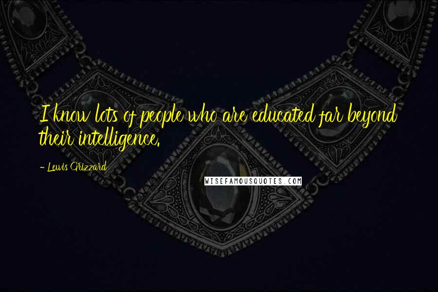 Lewis Grizzard Quotes: I know lots of people who are educated far beyond their intelligence.