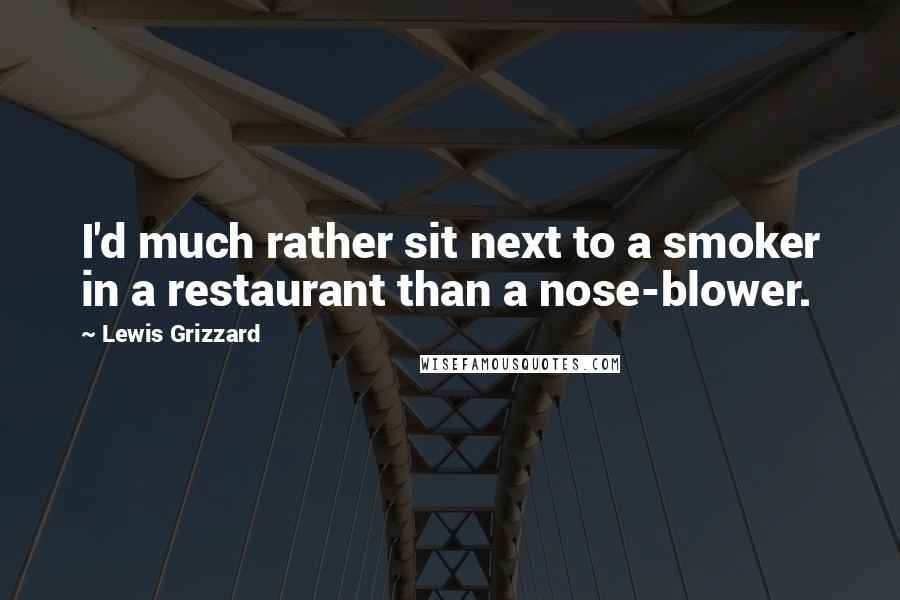 Lewis Grizzard Quotes: I'd much rather sit next to a smoker in a restaurant than a nose-blower.