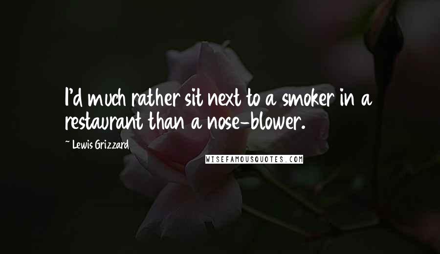 Lewis Grizzard Quotes: I'd much rather sit next to a smoker in a restaurant than a nose-blower.