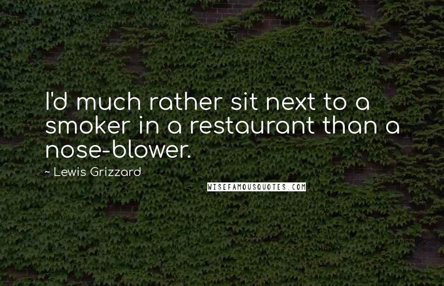 Lewis Grizzard Quotes: I'd much rather sit next to a smoker in a restaurant than a nose-blower.