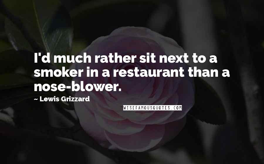 Lewis Grizzard Quotes: I'd much rather sit next to a smoker in a restaurant than a nose-blower.