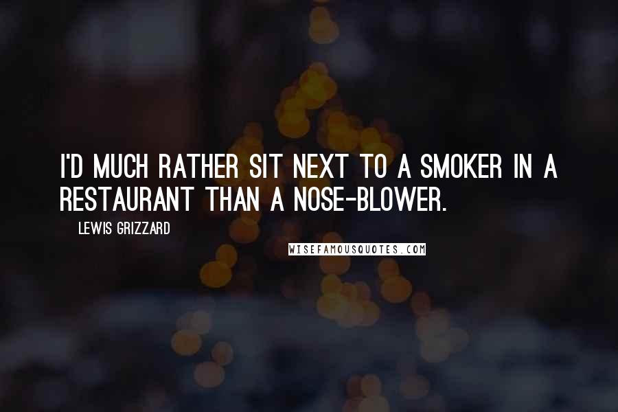 Lewis Grizzard Quotes: I'd much rather sit next to a smoker in a restaurant than a nose-blower.