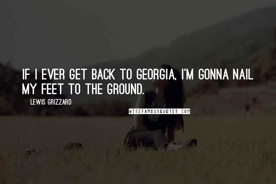 Lewis Grizzard Quotes: If I Ever Get Back to Georgia, I'm Gonna Nail My Feet to the Ground.