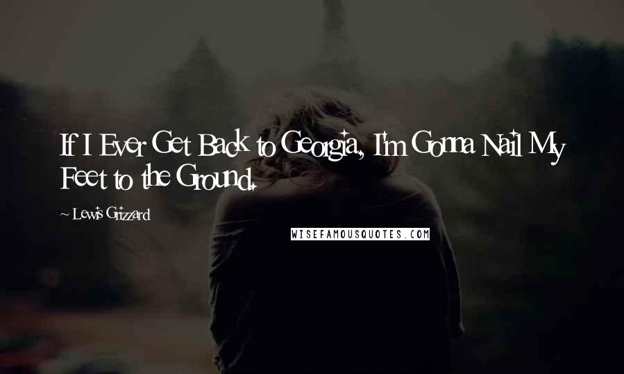 Lewis Grizzard Quotes: If I Ever Get Back to Georgia, I'm Gonna Nail My Feet to the Ground.