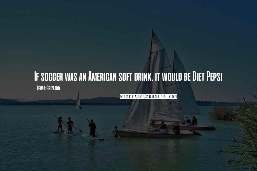 Lewis Grizzard Quotes: If soccer was an American soft drink, it would be Diet Pepsi