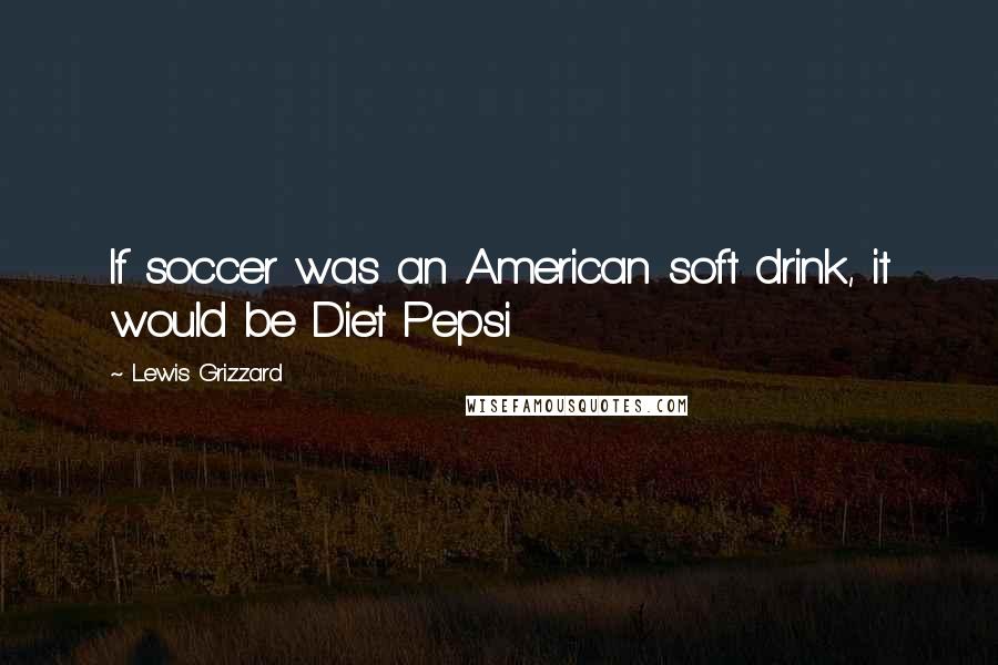 Lewis Grizzard Quotes: If soccer was an American soft drink, it would be Diet Pepsi