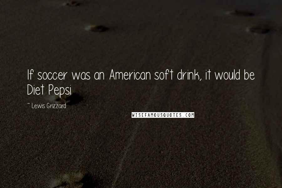 Lewis Grizzard Quotes: If soccer was an American soft drink, it would be Diet Pepsi