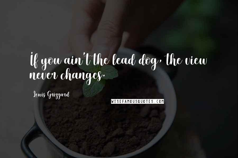 Lewis Grizzard Quotes: If you ain't the lead dog, the view never changes.