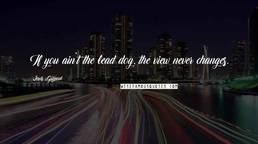 Lewis Grizzard Quotes: If you ain't the lead dog, the view never changes.