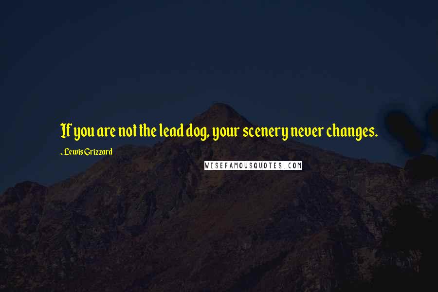 Lewis Grizzard Quotes: If you are not the lead dog, your scenery never changes.