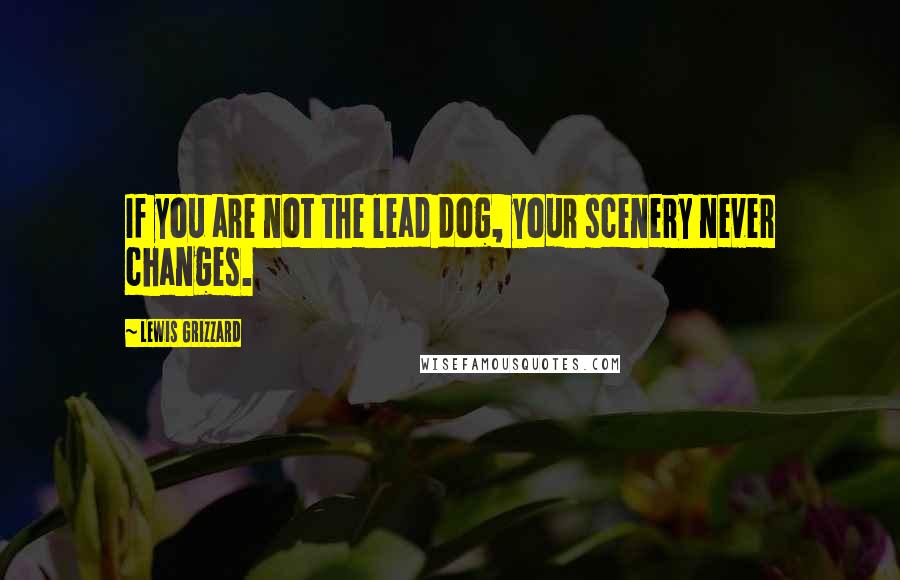 Lewis Grizzard Quotes: If you are not the lead dog, your scenery never changes.