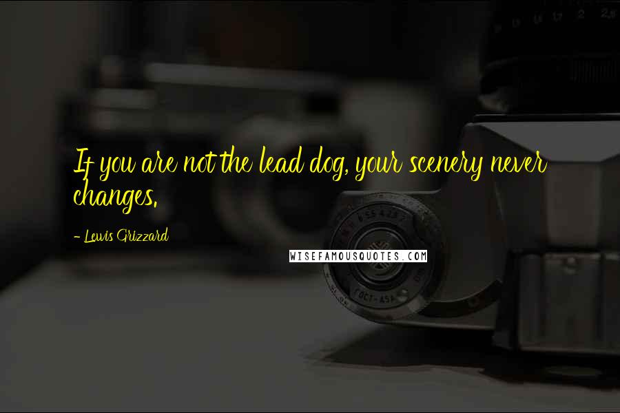 Lewis Grizzard Quotes: If you are not the lead dog, your scenery never changes.