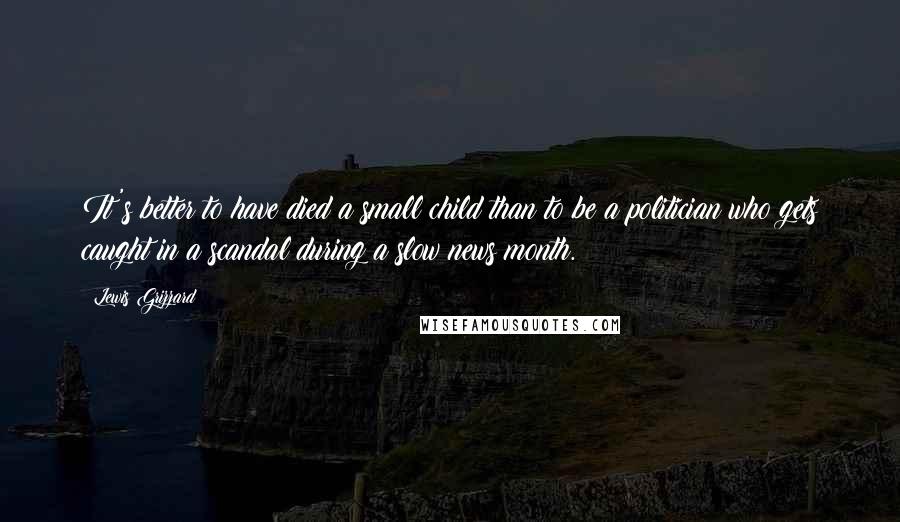 Lewis Grizzard Quotes: It's better to have died a small child than to be a politician who gets caught in a scandal during a slow news month.