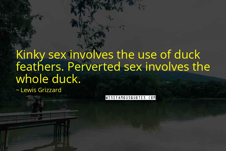 Lewis Grizzard Quotes: Kinky sex involves the use of duck feathers. Perverted sex involves the whole duck.