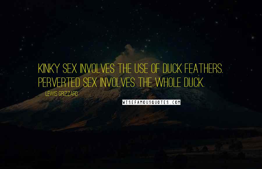 Lewis Grizzard Quotes: Kinky sex involves the use of duck feathers. Perverted sex involves the whole duck.