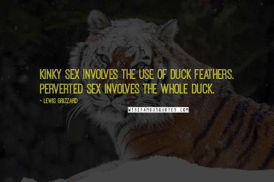 Lewis Grizzard Quotes: Kinky sex involves the use of duck feathers. Perverted sex involves the whole duck.