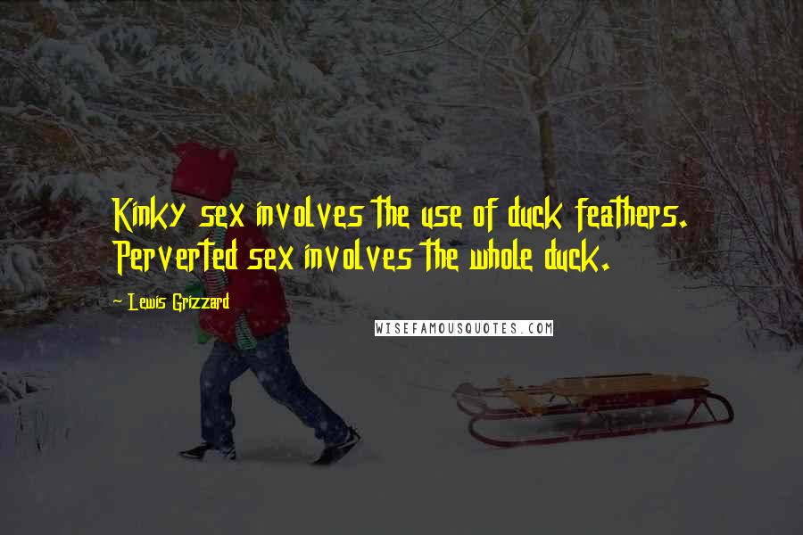Lewis Grizzard Quotes: Kinky sex involves the use of duck feathers. Perverted sex involves the whole duck.
