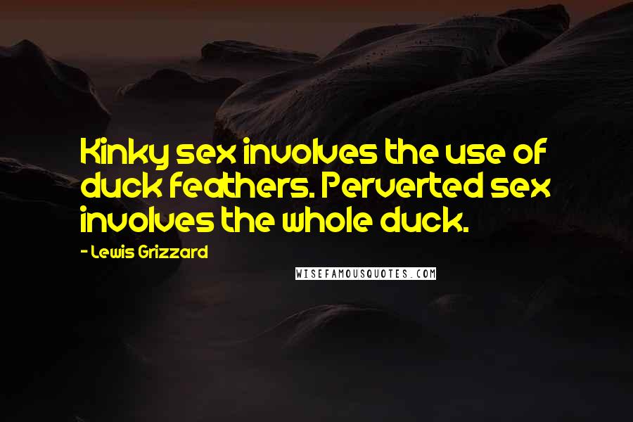 Lewis Grizzard Quotes: Kinky sex involves the use of duck feathers. Perverted sex involves the whole duck.