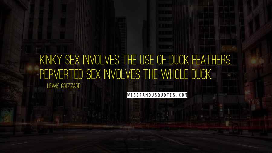 Lewis Grizzard Quotes: Kinky sex involves the use of duck feathers. Perverted sex involves the whole duck.