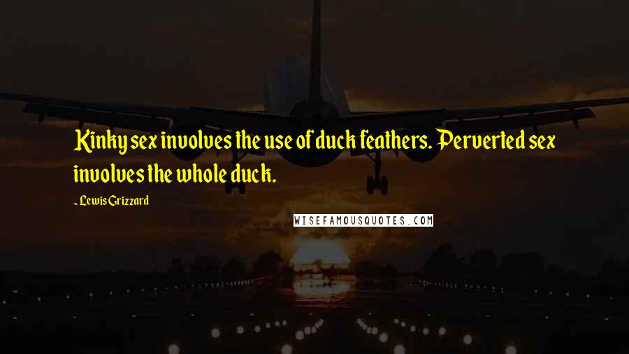 Lewis Grizzard Quotes: Kinky sex involves the use of duck feathers. Perverted sex involves the whole duck.