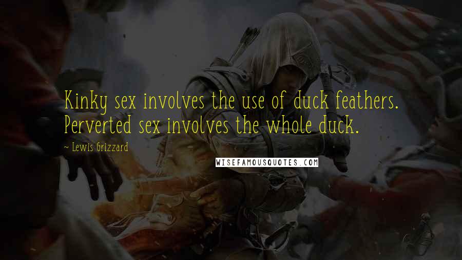 Lewis Grizzard Quotes: Kinky sex involves the use of duck feathers. Perverted sex involves the whole duck.