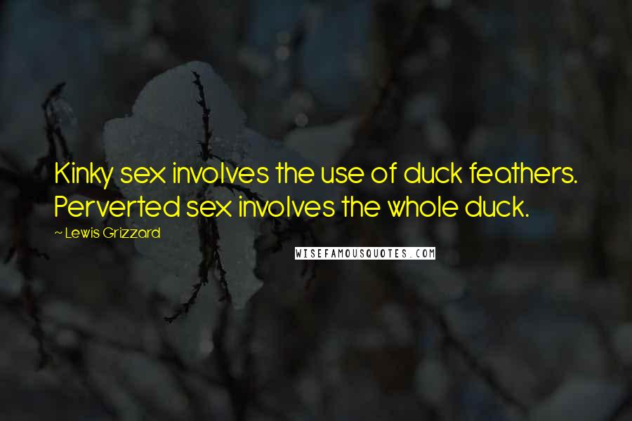 Lewis Grizzard Quotes: Kinky sex involves the use of duck feathers. Perverted sex involves the whole duck.