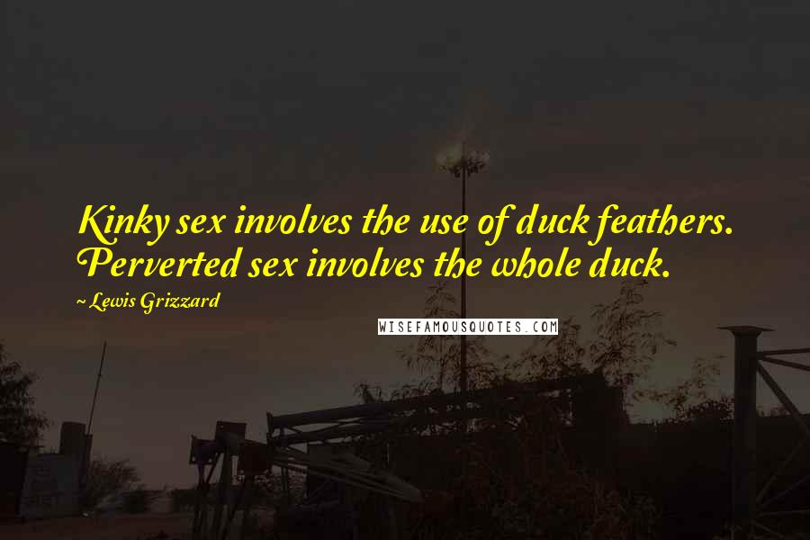 Lewis Grizzard Quotes: Kinky sex involves the use of duck feathers. Perverted sex involves the whole duck.