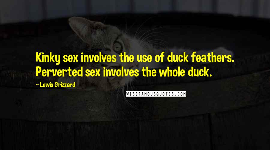 Lewis Grizzard Quotes: Kinky sex involves the use of duck feathers. Perverted sex involves the whole duck.