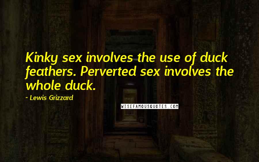 Lewis Grizzard Quotes: Kinky sex involves the use of duck feathers. Perverted sex involves the whole duck.