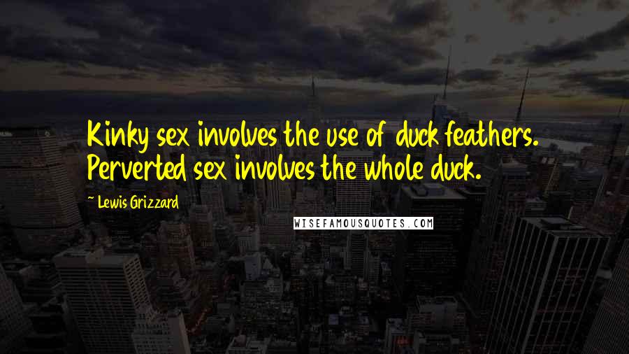 Lewis Grizzard Quotes: Kinky sex involves the use of duck feathers. Perverted sex involves the whole duck.