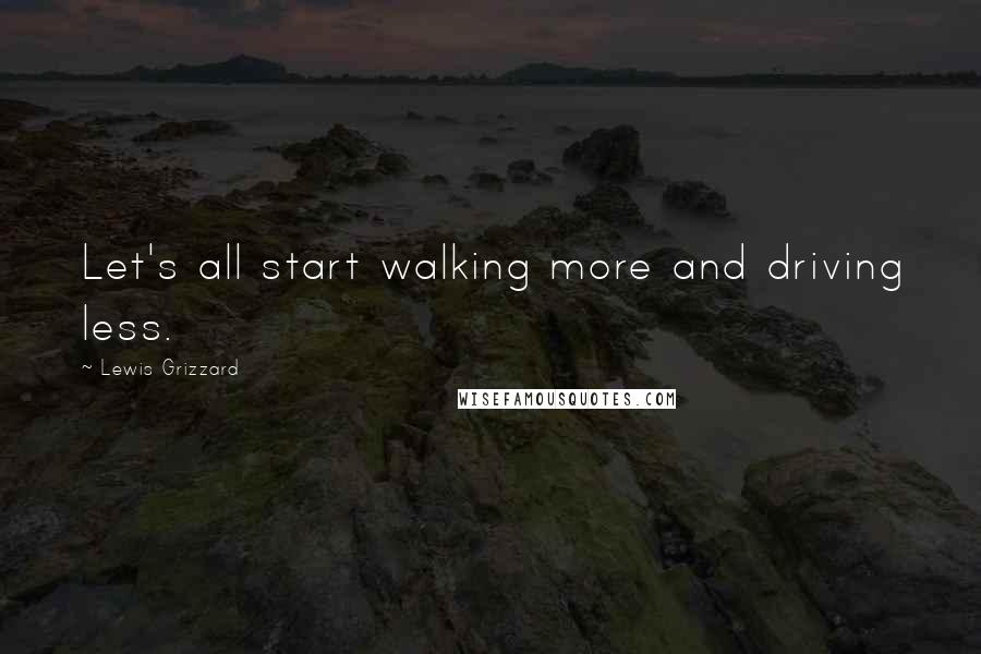 Lewis Grizzard Quotes: Let's all start walking more and driving less.