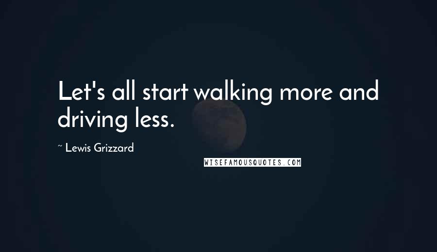 Lewis Grizzard Quotes: Let's all start walking more and driving less.