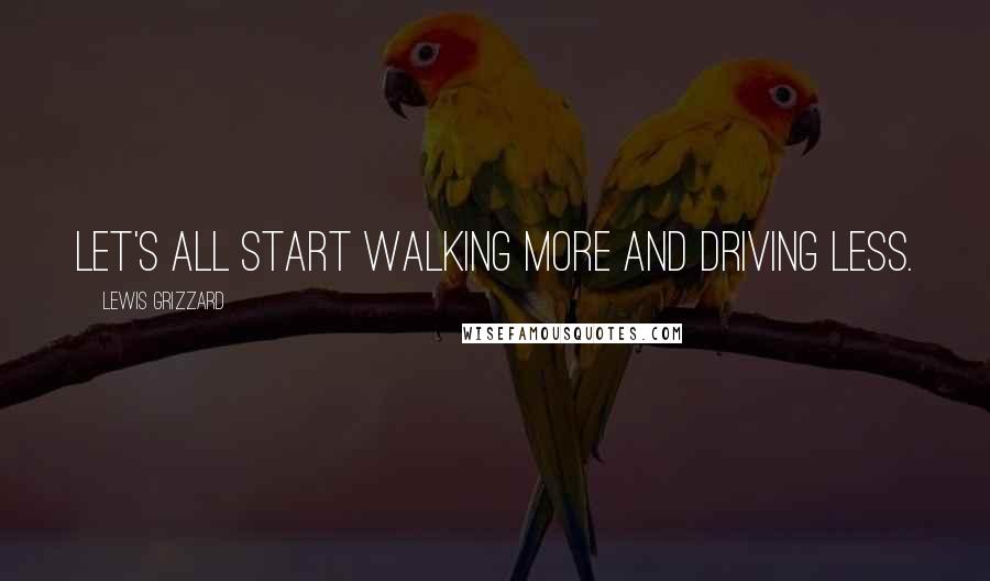 Lewis Grizzard Quotes: Let's all start walking more and driving less.