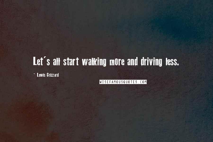 Lewis Grizzard Quotes: Let's all start walking more and driving less.