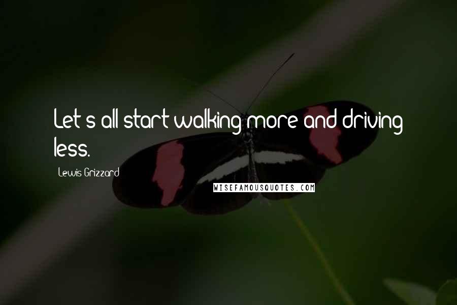 Lewis Grizzard Quotes: Let's all start walking more and driving less.