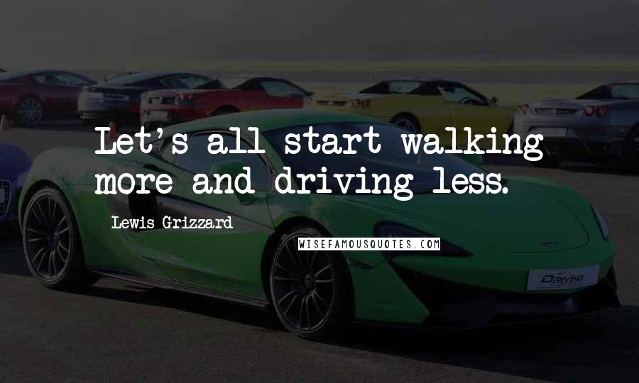 Lewis Grizzard Quotes: Let's all start walking more and driving less.