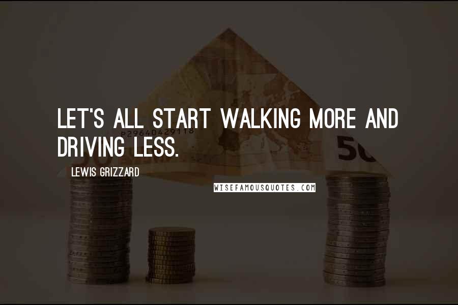 Lewis Grizzard Quotes: Let's all start walking more and driving less.