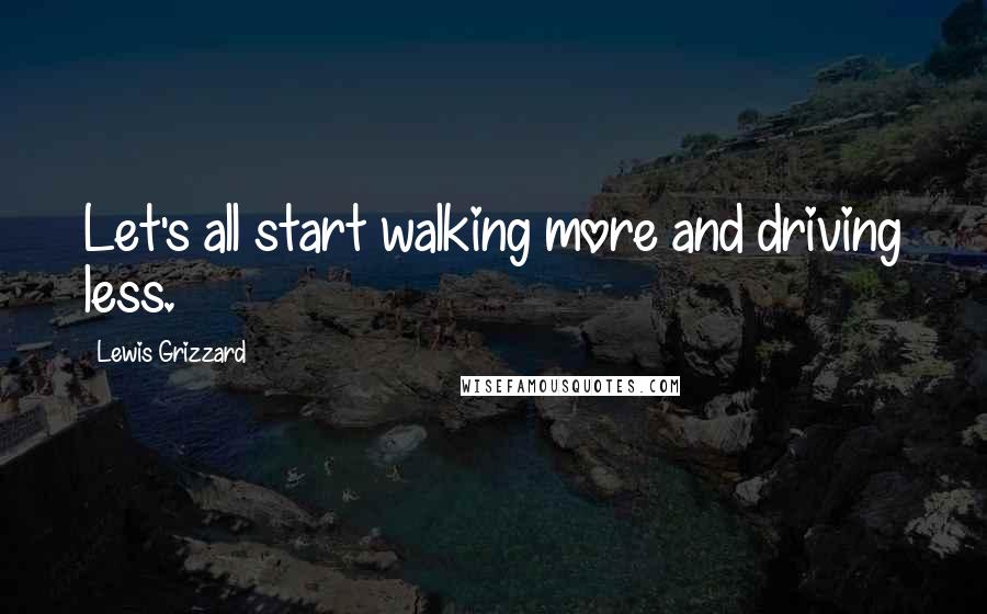 Lewis Grizzard Quotes: Let's all start walking more and driving less.