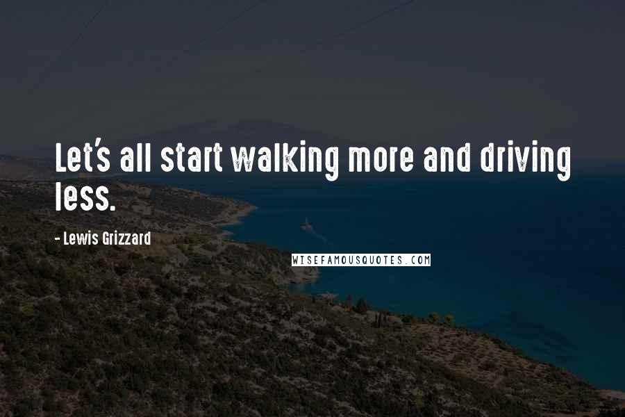 Lewis Grizzard Quotes: Let's all start walking more and driving less.