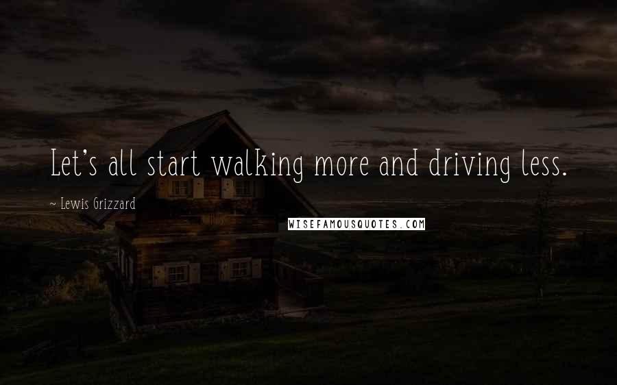 Lewis Grizzard Quotes: Let's all start walking more and driving less.